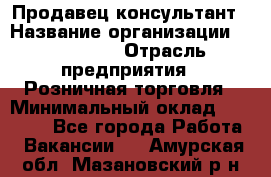 Продавец-консультант › Название организации ­ LS Group › Отрасль предприятия ­ Розничная торговля › Минимальный оклад ­ 20 000 - Все города Работа » Вакансии   . Амурская обл.,Мазановский р-н